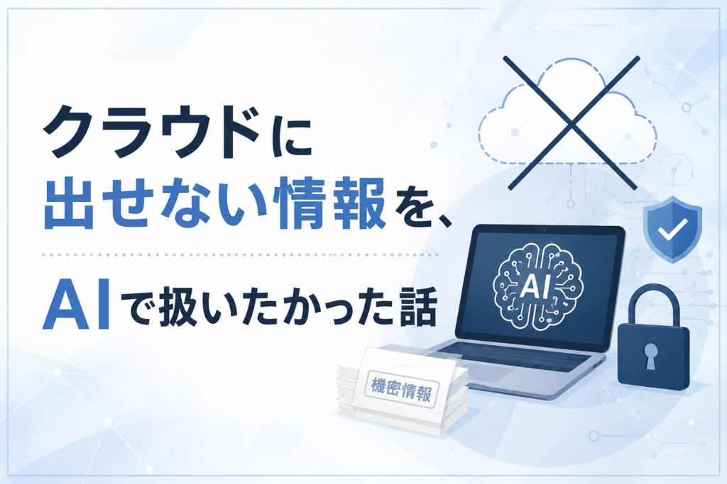 クラウドに出せない情報を、AIで扱いたかった話
